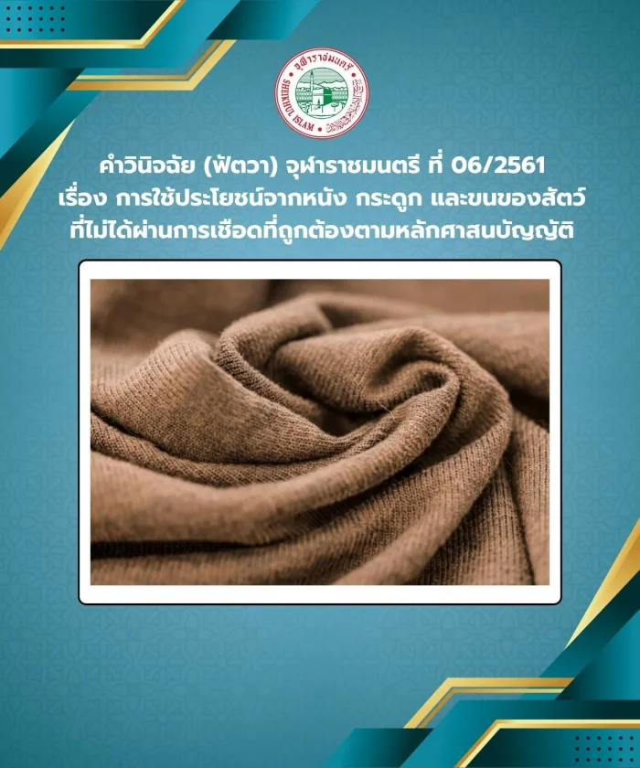 คำวินิจฉัย (ฟัตวา) จุฬาราชมนตรี ที่ 06/2561 เรื่อง การใช้ประโยชน์จากหนัง กระดูก และขนของสัตว์ที่ไม่ได้ผ่านการเชือดที่ถูกต้องตามหลักศาสนบัญญัติ
